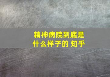 精神病院到底是什么样子的 知乎